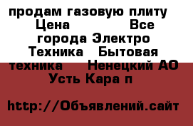 продам газовую плиту. › Цена ­ 10 000 - Все города Электро-Техника » Бытовая техника   . Ненецкий АО,Усть-Кара п.